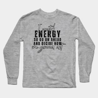 I Match Energy So Go On Ahead And Decide How We Gonna Act Long Sleeve T-Shirt